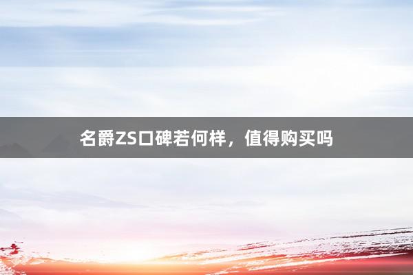 名爵ZS口碑若何样，值得购买吗