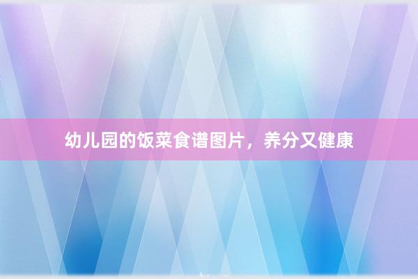 幼儿园的饭菜食谱图片，养分又健康