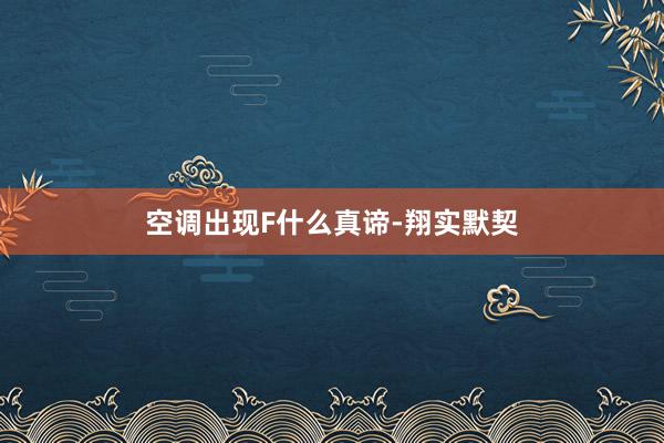 空调出现F什么真谛-翔实默契