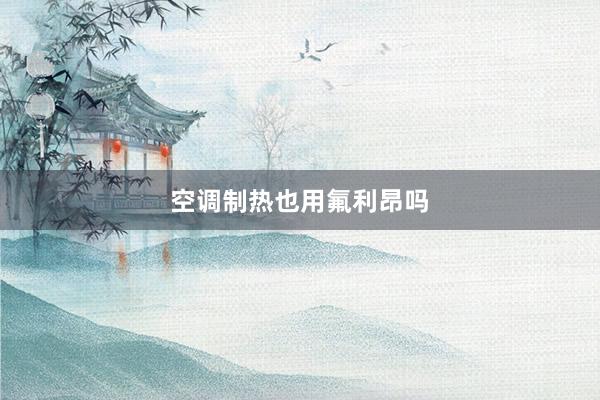 空调制热也用氟利昂吗