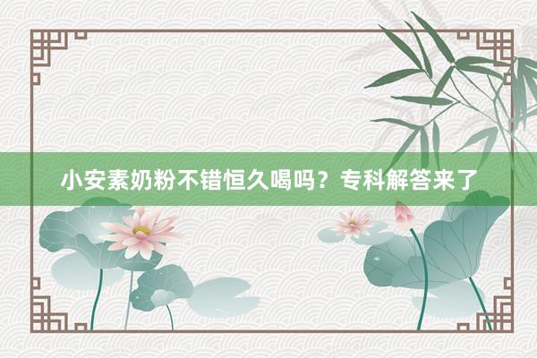 小安素奶粉不错恒久喝吗？专科解答来了