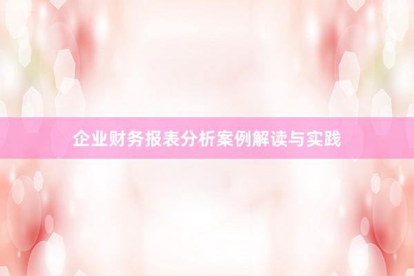 企业财务报表分析案例解读与实践