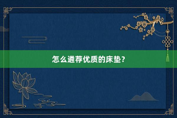怎么遴荐优质的床垫？