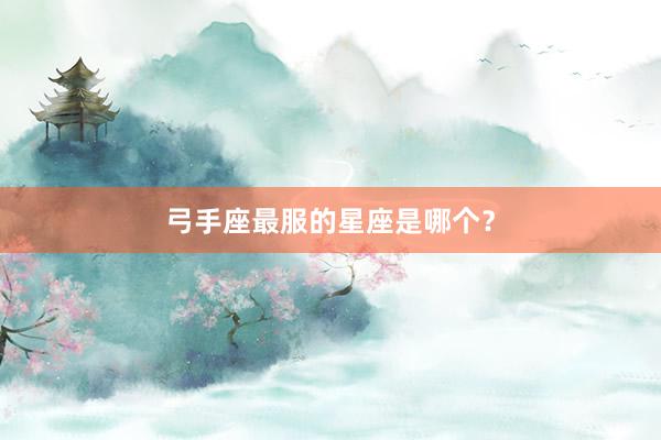 弓手座最服的星座是哪个？