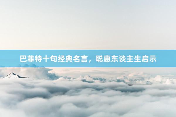 巴菲特十句经典名言，聪惠东谈主生启示