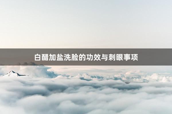 白醋加盐洗脸的功效与刺眼事项