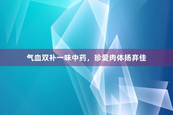 气血双补一味中药，珍爱肉体扬弃佳