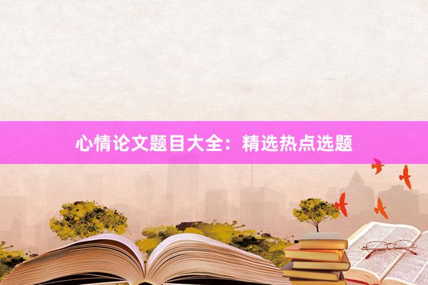 心情论文题目大全：精选热点选题